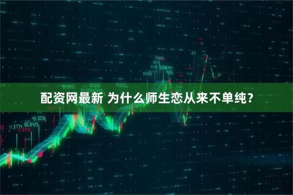 配资网最新 为什么师生恋从来不单纯？