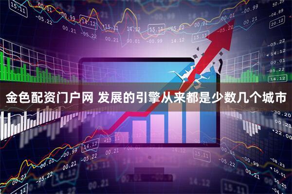 金色配资门户网 发展的引擎从来都是少数几个城市