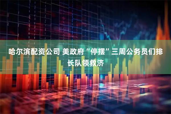 哈尔滨配资公司 美政府“停摆”三周　公务员们排长队领救济