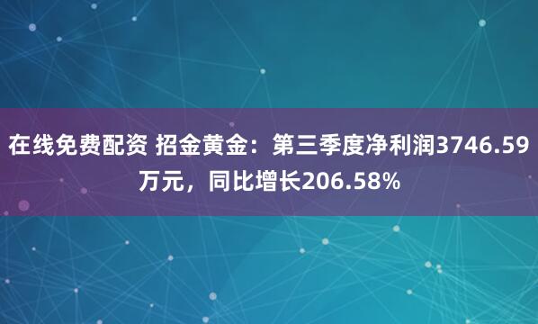 在线免费配资 招金黄金：第三季度净利润3746.59万元，同比增长206.58%