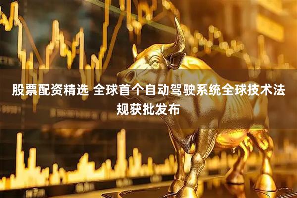 股票配资精选 全球首个自动驾驶系统全球技术法规获批发布