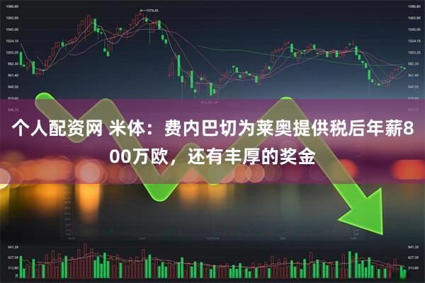 个人配资网 米体：费内巴切为莱奥提供税后年薪800万欧，还有丰厚的奖金